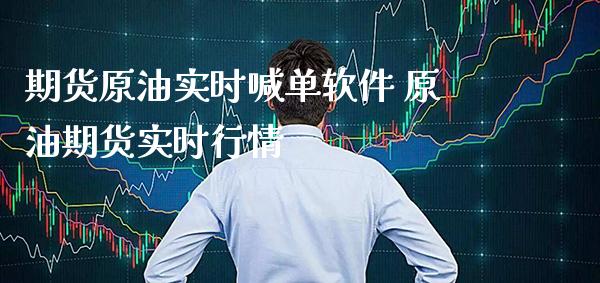 期货原油实时喊单软件 原油期货实时行情_https://www.gzbbqc.com_德指期货_第1张