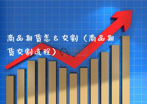 商品期货怎么交割（商品期货交割流程）_https://www.gzbbqc.com_期货知识_第1张