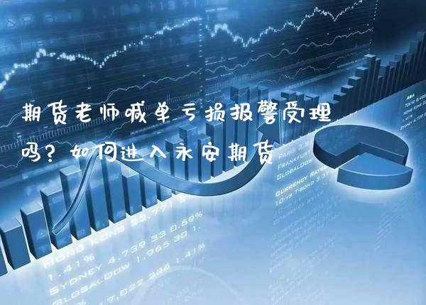 期货老师喊单亏损报警受理吗? 如何进入永安期货_https://www.gzbbqc.com_黄金期货_第1张