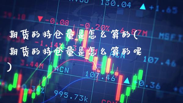 期货的持仓量是怎么算的(期货的持仓量是怎么算的呢)_https://www.gzbbqc.com_纳指期货_第1张