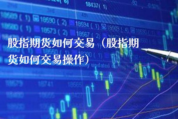 股指期货如何交易（股指期货如何交易操作）_https://www.gzbbqc.com_原油期货_第1张
