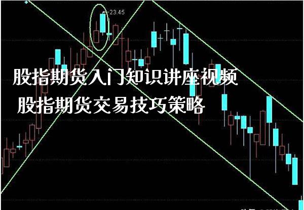 股指期货入门知识讲座视频 股指期货交易技巧策略_https://www.gzbbqc.com_德指期货_第1张