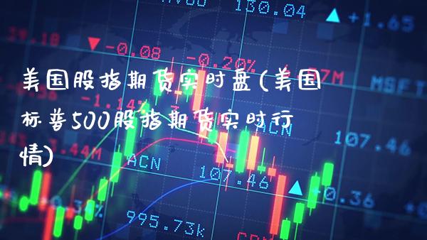 美国股指期货实时盘(美国标普500股指期货实时行情)_https://www.gzbbqc.com_德指期货_第1张