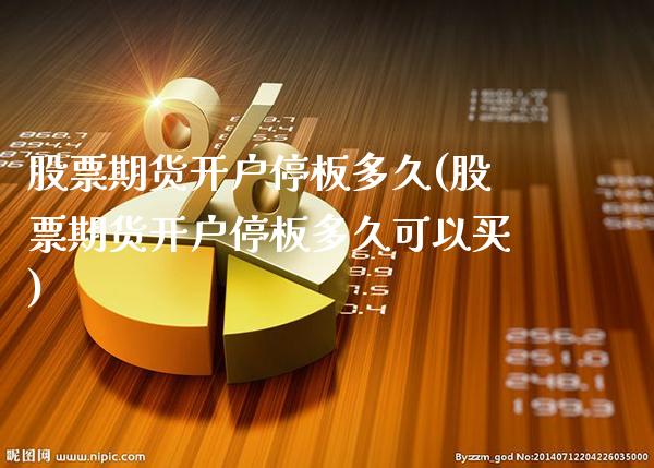 股票期货开户停板多久(股票期货开户停板多久可以买)_https://www.gzbbqc.com_原油期货_第1张