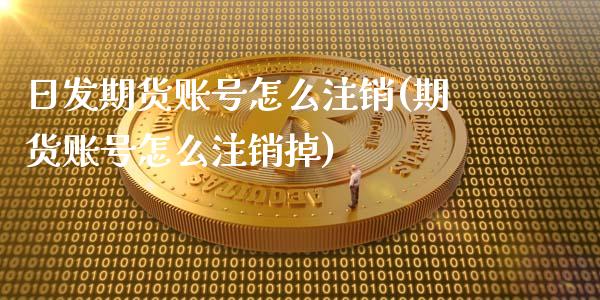 日发期货账号怎么注销(期货账号怎么注销掉)_https://www.gzbbqc.com_纳指期货_第1张
