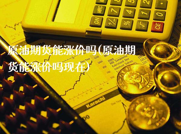 原油期货能涨价吗(原油期货能涨价吗现在)_未分类_第1张_八八期货网 原油期货能涨价吗(原油期货能涨价吗现在)_https://www.gzbbqc.com_未分类_第1张