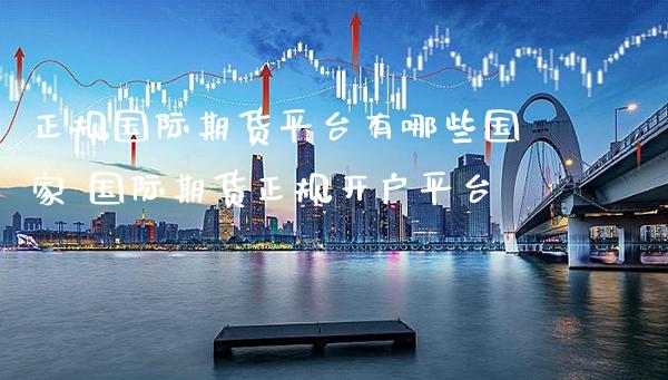 正规国际期货平台有哪些国家 国际期货正规开户平台_https://www.gzbbqc.com_黄金期货_第1张