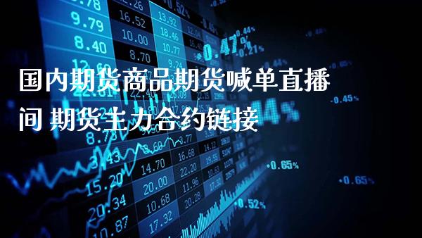 国内期货商品期货喊单直播间 期货主力合约_https://www.gnhpgy.com_期货知识_第1张