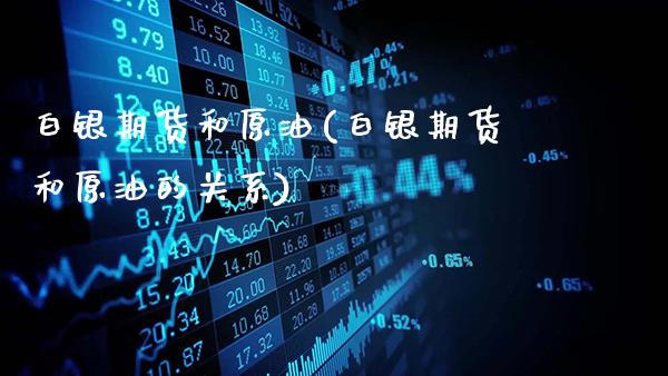 白银期货和原油(白银期货和原油的关系)_https://www.gzbbqc.com_恒指期货_第1张
