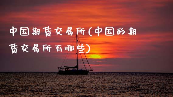 中国期货交易所(中国的期货交易所有哪些)_https://www.gzbbqc.com_恒指期货_第1张