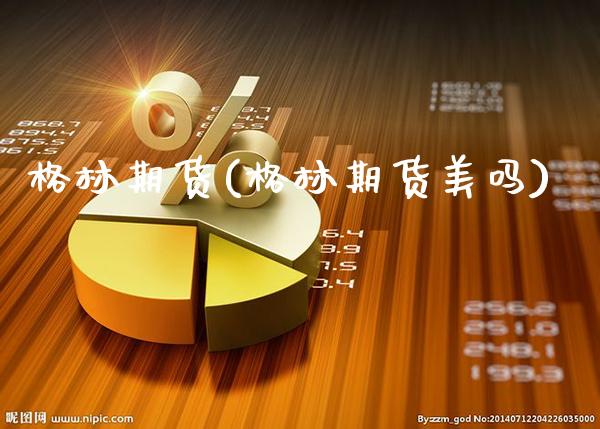 格林期货(格林期货美吗)_https://www.gzbbqc.com_期货知识_第1张
