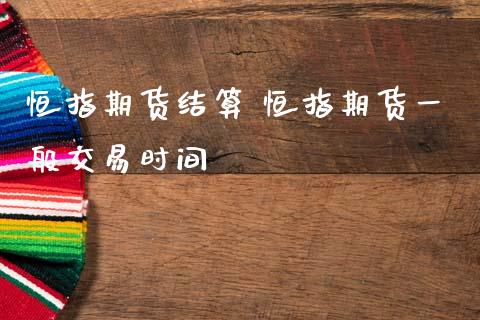 恒指期货结算 恒指期货一般交易时间_https://www.gnhpgy.com_原油期货_第1张