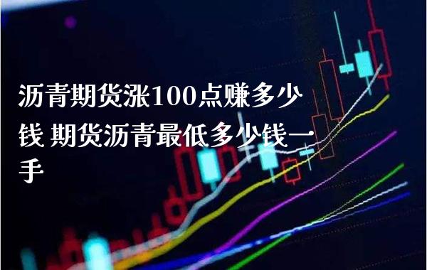 沥青期货涨100点赚多少钱 期货沥青最低多少钱一手_https://www.gnhpgy.com_德指期货_第1张