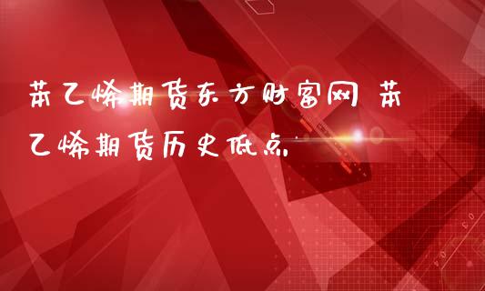 苯乙烯期货财富网 苯乙烯期货历史低点_https://www.gnhpgy.com_股指期货_第1张