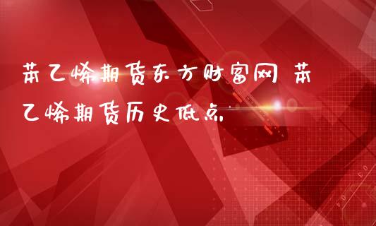 苯乙烯期货东方财富网 苯乙烯期货历史低点_https://www.gzbbqc.com_股指期货_第1张