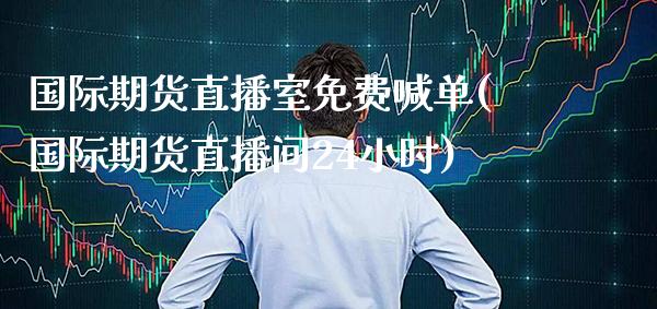 国际期货直播室免费喊单(国际期货直播间24小时)_https://www.gzbbqc.com_黄金期货_第1张