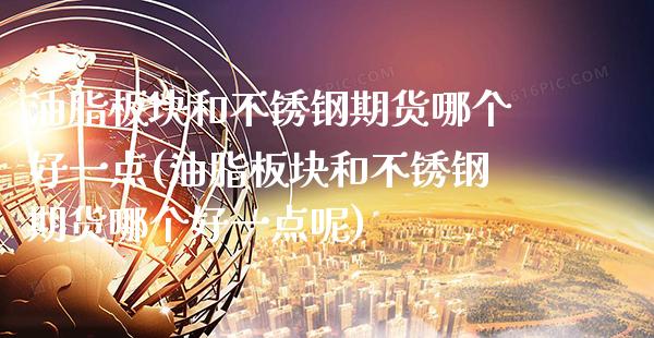 油脂板块和不锈钢期货哪个好一点(油脂板块和不锈钢期货哪个好一点呢)_https://www.gzbbqc.com_股指期货_第1张