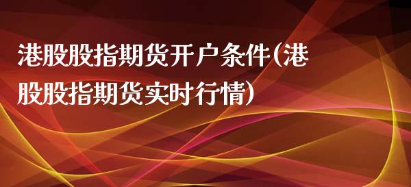 港股股指期货开户条件(港股股指期货实时行情)_https://www.gzbbqc.com_股指期货_第1张