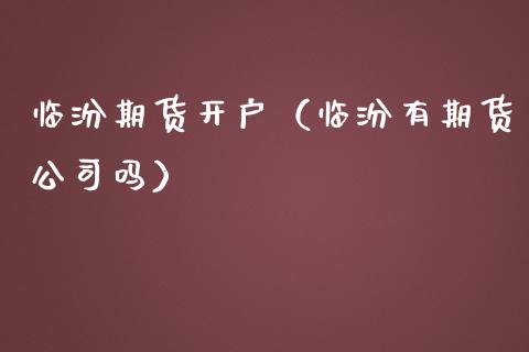 临汾期货开户（临汾有期货公司吗）_https://www.gzbbqc.com_德指期货_第1张