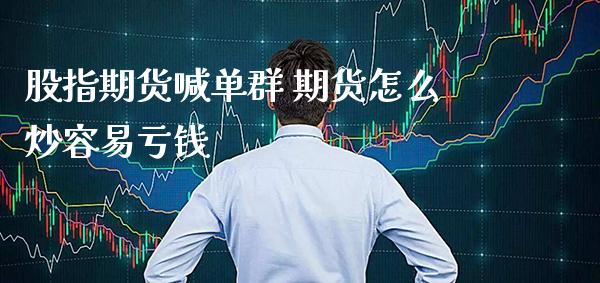 股指期货喊单群 期货怎么炒容易亏钱_https://www.gnhpgy.com_期货知识_第1张