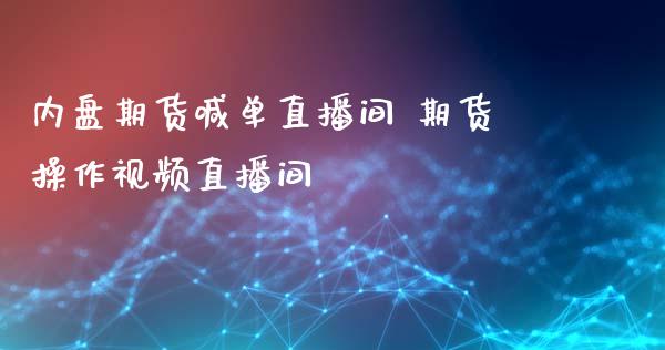 内盘期货喊单直播间 期货操作直播间_https://www.gnhpgy.com_德指期货_第1张