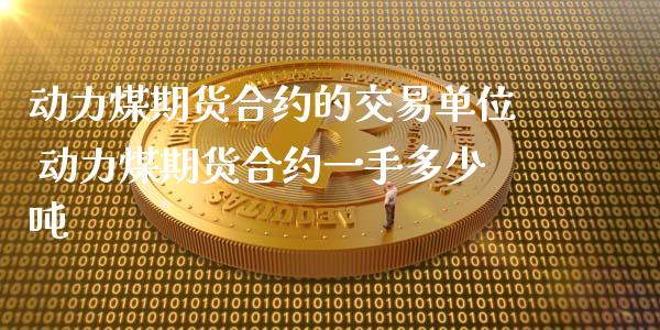 动力煤期货合约的交易单位 动力煤期货合约一手多少吨_https://www.gnhpgy.com_道指期货_第1张