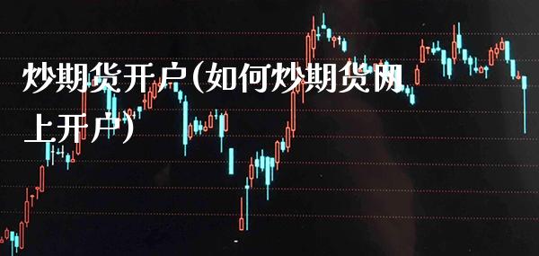 炒期货开户(如何炒期货网上开户)_https://www.gzbbqc.com_股指期货_第1张