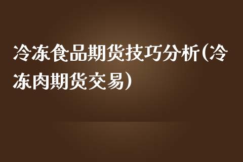 冷冻食品期货技巧分析(冷冻肉期货交易)_https://www.gzbbqc.com_纳指期货_第1张