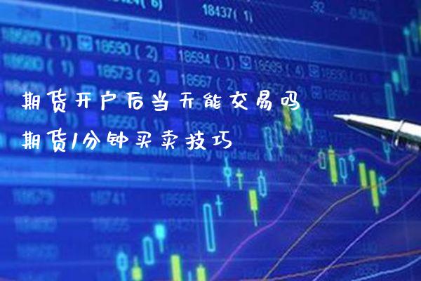 期货开户后当天能交易吗 期货1分钟买卖技巧_https://www.gnhpgy.com_恒指期货_第1张