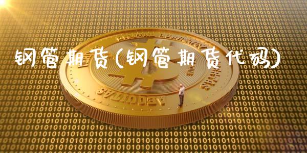 钢管期货(钢管期货代码)_https://www.gzbbqc.com_德指期货_第1张