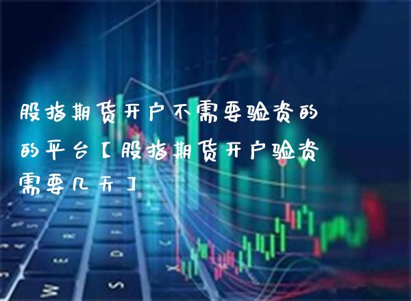 股指期货开户不需要验资的的平台【股指期货开户验资需要几天】_https://www.gzbbqc.com_恒指期货_第1张