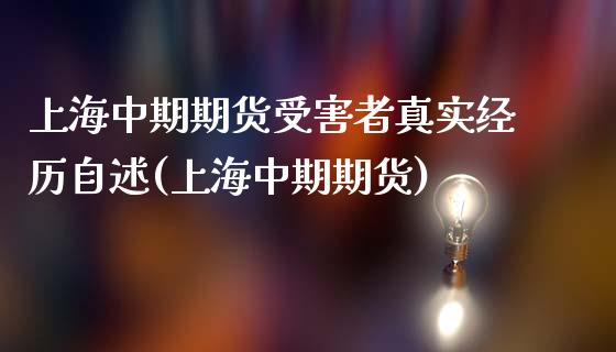 上海中期期货受害者真实经历自述(上海中期期货)_https://www.gzbbqc.com_未分类_第1张