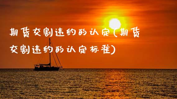 期货交割违约的认定(期货交割违约的认定标准)_https://www.gzbbqc.com_黄金期货_第1张