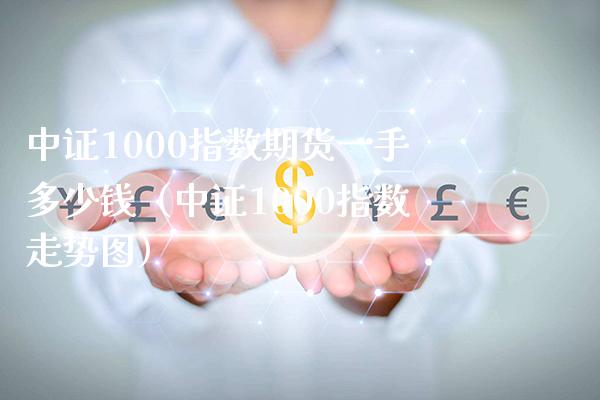 中证1000指数期货一手多少钱（中证1000指数走势图）_https://www.gzbbqc.com_恒指期货_第1张
