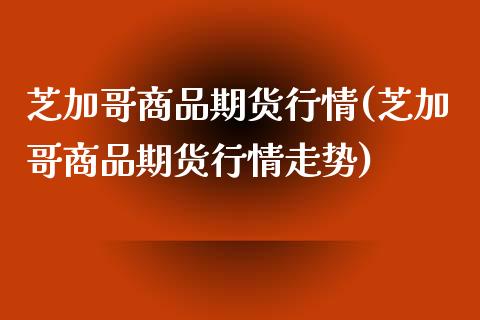 芝加哥商品期货行情(芝加哥商品期货行情走势)_https://www.gzbbqc.com_道指期货_第1张