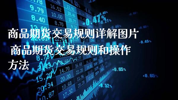 商品期货交易规则详解图片 商品期货交易规则和操作方法_https://www.gzbbqc.com_股指期货_第1张