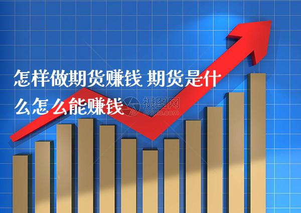 怎样做期货赚钱 期货是什么怎么能赚钱_https://www.gzbbqc.com_期货知识_第1张