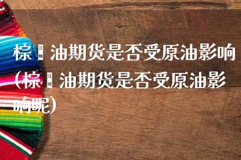 棕榈油期货是否受原油影响(棕榈油期货是否受原油影响呢)_道指期货_第1张_八八期货网 棕榈油期货是否受原油影响(棕榈油期货是否受原油影响呢)_https://www.gzbbqc.com_道指期货_第1张