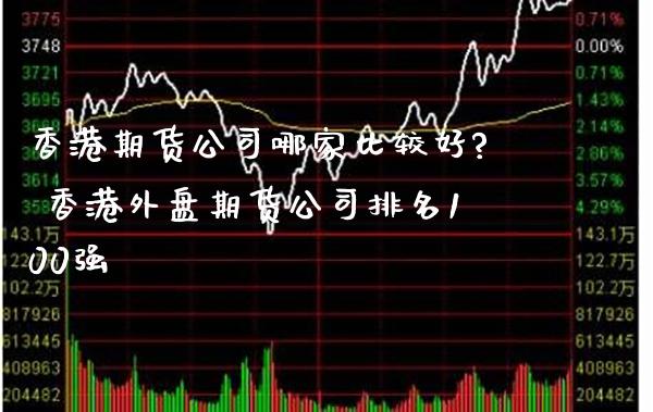 香港期货公司哪家比较好? 香港外盘期货公司排名100强_https://www.gnhpgy.com_黄金期货_第1张