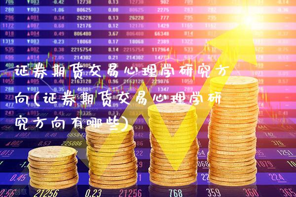 证券期货交易心理学研究方向(证券期货交易心理学研究方向有哪些)_https://www.gzbbqc.com_黄金期货_第1张