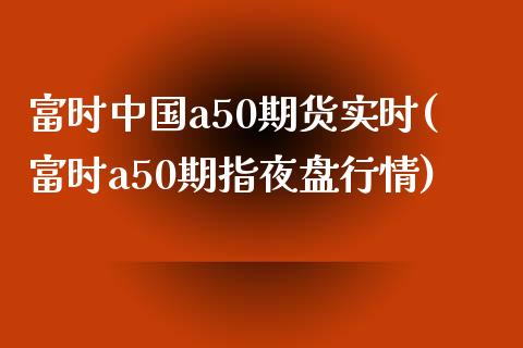 富时中国a50期货实时(富时a50期指夜盘行情)_https://www.gzbbqc.com_德指期货_第1张
