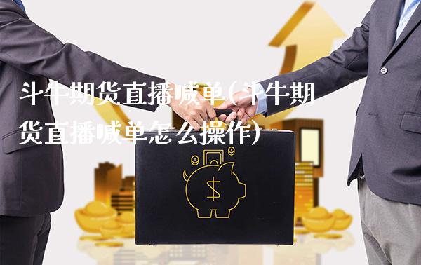 斗牛期货直播喊单(斗牛期货直播喊单怎么操作)_https://www.gzbbqc.com_黄金期货_第1张
