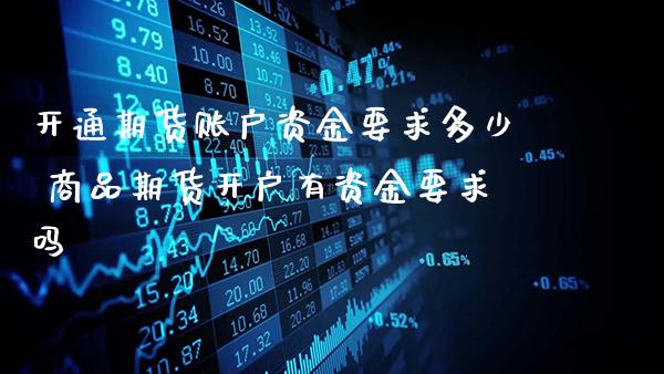 开通期货账户资金要求多少 商品期货开户有资金要求吗_https://www.gnhpgy.com_股指期货_第1张