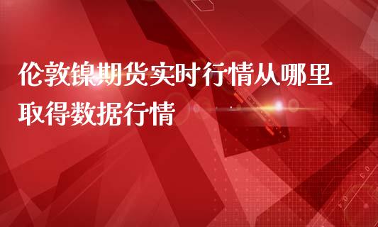 伦敦镍期货实时行情从哪里取得数据行情_https://www.gzbbqc.com_道指期货_第1张
