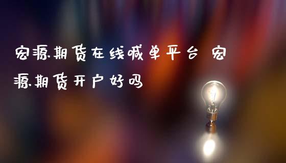 宏源期货在线喊单平台 宏源期货开户好吗_https://www.gzbbqc.com_黄金期货_第1张