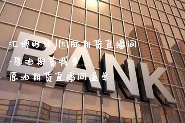汇博财经|国际期货直播间-原油期货喊单.... 原油期货直播间逼单_https://www.gzbbqc.com_黄金期货_第1张