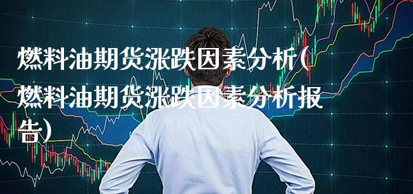 燃料油期货涨跌因素分析(燃料油期货涨跌因素分析报告)_https://www.gzbbqc.com_黄金期货_第1张