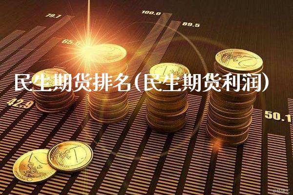 民生期货排名(民生期货利润)_https://www.gzbbqc.com_股指期货_第1张