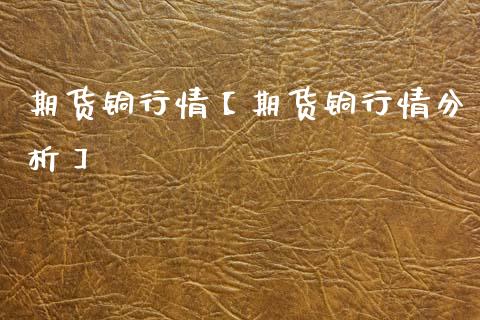 期货铜行情【期货铜行情分析】_https://www.gzbbqc.com_恒指期货_第1张