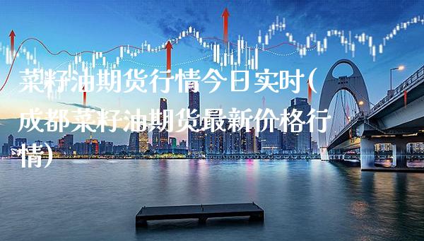 菜籽油期货行情今日实时(成都菜籽油期货最新价格行情)_https://www.gzbbqc.com_道指期货_第1张